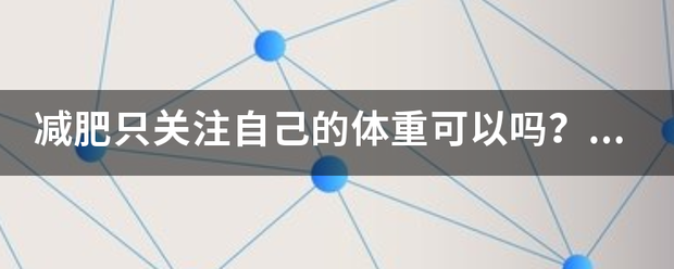 減肥只關注自己的體重可以嗎<strong>減肥</strong>？減肥應該關注哪些方面？