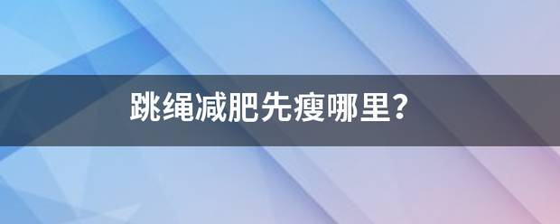 跳繩減肥先瘦哪里<strong>跳繩減肥</strong>？