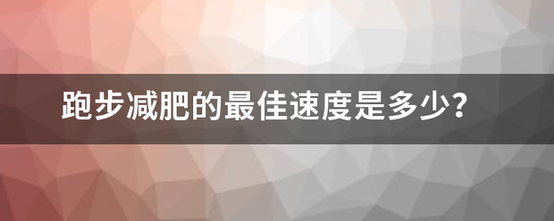 跑步減肥的最佳速度是多少<strong>跑步減肥</strong>？