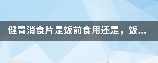 健胃消食片是飯前食用還是<strong>健胃</strong>，飯后？