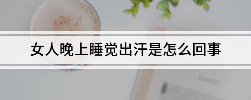 晚上出虛汗是怎么回事女人女性晚上出虛汗,為什么?